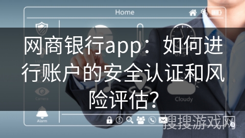网商银行app：如何进行账户的安全认证和风险评估？