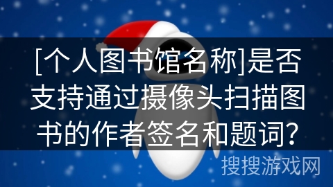 [个人图书馆名称]是否支持通过摄像头扫描图书的作者签名和题词？