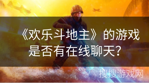 《欢乐斗地主》的游戏是否有在线聊天？