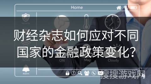 财经杂志如何应对不同国家的金融政策变化？