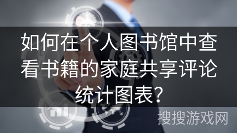 如何在个人图书馆中查看书籍的家庭共享评论统计图表？