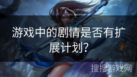 游戏中的剧情是否有扩展计划？
