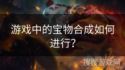 游戏中的宝物合成如何进行？