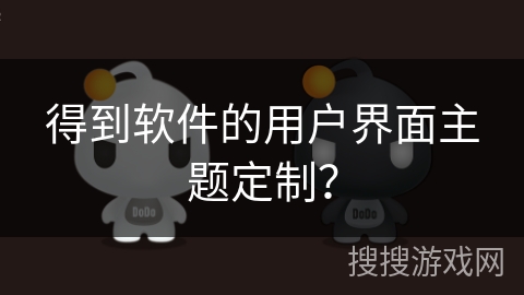 得到软件的用户界面主题定制？