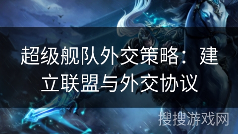 超级舰队外交策略：建立联盟与外交协议