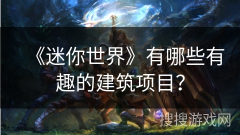 《迷你世界》有哪些有趣的建筑项目？