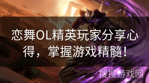 恋舞OL精英玩家分享心得，掌握游戏精髓！