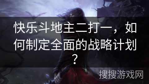 快乐斗地主二打一，如何制定全面的战略计划？