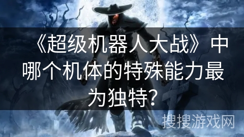 《超级机器人大战》中哪个机体的特殊能力最为独特？