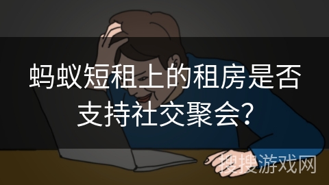 蚂蚁短租上的租房是否支持社交聚会？