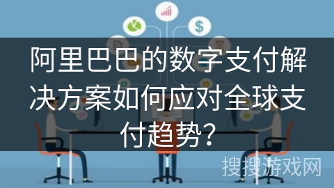 阿里巴巴的数字支付解决方案如何应对全球支付趋势？