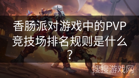 香肠派对游戏中的PVP竞技场排名规则是什么？