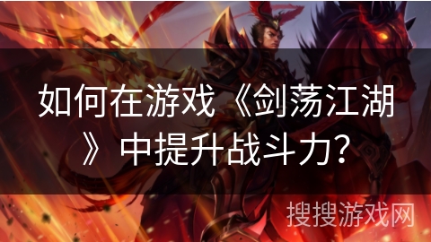 如何在游戏《剑荡江湖》中提升战斗力？