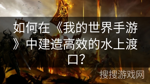 如何在《我的世界手游》中建造高效的水上渡口？