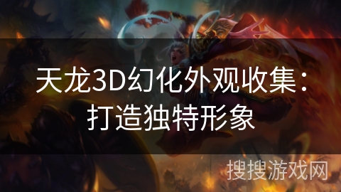 天龙3D幻化外观收集：打造独特形象