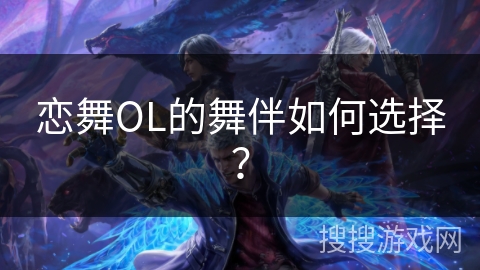 恋舞OL的舞伴如何选择？