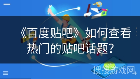 《百度贴吧》如何查看热门的贴吧话题？