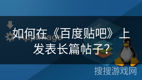 如何在《百度贴吧》上发表长篇帖子？