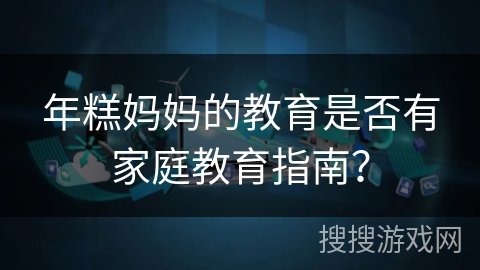 年糕妈妈的教育是否有家庭教育指南？