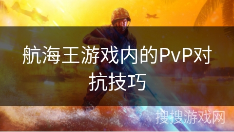 航海王游戏内的PvP对抗技巧
