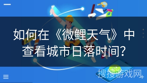 如何在《微鲤天气》中查看城市日落时间？