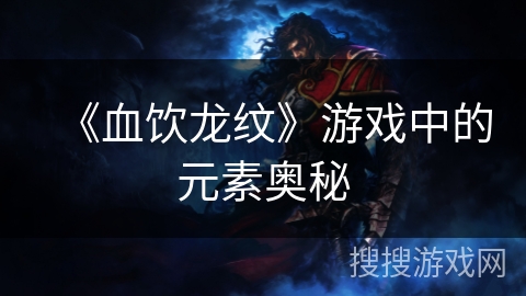《血饮龙纹》游戏中的元素奥秘