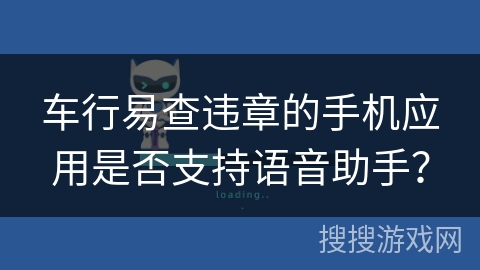 车行易查违章的手机应用是否支持语音助手？