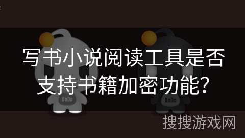 写书小说阅读工具是否支持书籍加密功能？