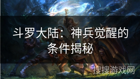 斗罗大陆：神兵觉醒的条件揭秘