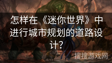 怎样在《迷你世界》中进行城市规划的道路设计？