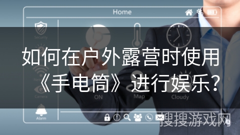 如何在户外露营时使用《手电筒》进行娱乐？