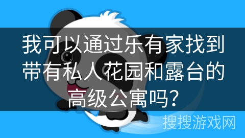 我可以通过乐有家找到带有私人花园和露台的高级公寓吗？