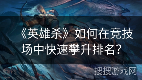 《英雄杀》如何在竞技场中快速攀升排名？
