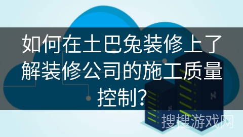 如何在土巴兔装修上了解装修公司的施工质量控制？