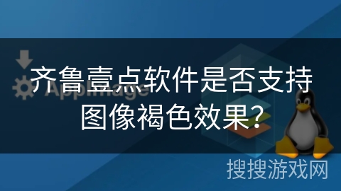 齐鲁壹点软件是否支持图像褐色效果？