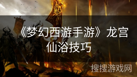 《梦幻西游手游》龙宫仙浴技巧