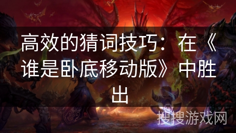 高效的猜词技巧：在《谁是卧底移动版》中胜出