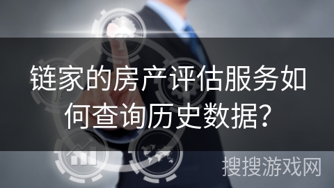 链家的房产评估服务如何查询历史数据？