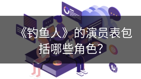 《钓鱼人》的演员表包括哪些角色？