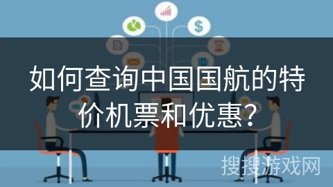 如何查询中国国航的特价机票和优惠？