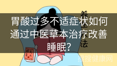 胃酸过多不适症状如何通过中医草本治疗改善睡眠？