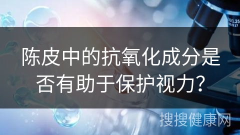 陈皮中的抗氧化成分是否有助于保护视力？