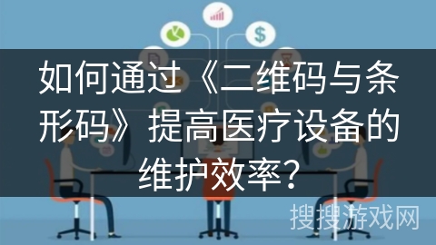 如何通过《二维码与条形码》提高医疗设备的维护效率？