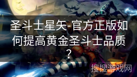 圣斗士星矢-官方正版如何提高黄金圣斗士品质？