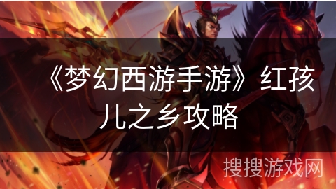 《梦幻西游手游》红孩儿之乡攻略