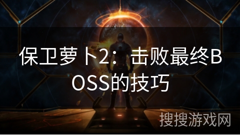 保卫萝卜2：击败最终BOSS的技巧