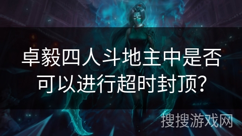 卓毅四人斗地主中是否可以进行超时封顶？