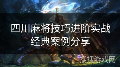 四川麻将技巧进阶实战经典案例分享