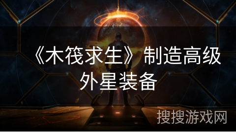 《木筏求生》制造高级外星装备