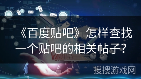 《百度贴吧》怎样查找一个贴吧的相关帖子？